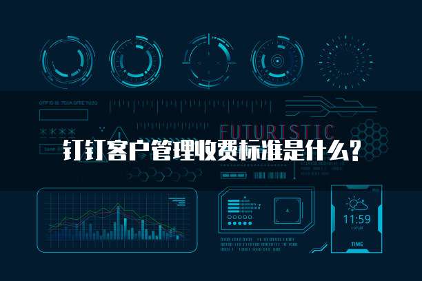 钉钉客户管理收费标准是什么?