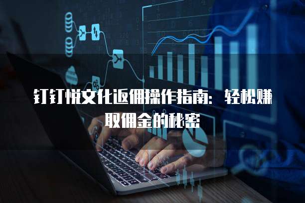 钉钉悦文化返佣操作指南：轻松赚取佣金的秘密