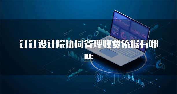 钉钉设计院协同管理收费依据有哪些