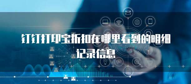 钉钉打印宝折扣在哪里看到的明细记录信息