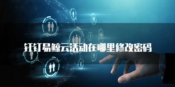 钉钉易鲸云活动在哪里修改密码