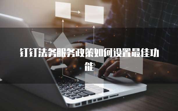 钉钉法务服务政策如何设置最佳功能