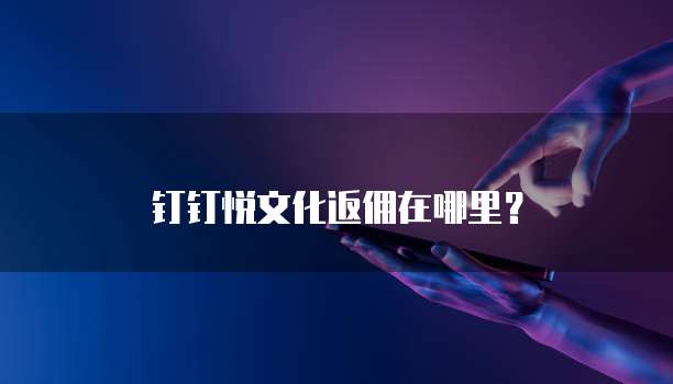 钉钉悦文化返佣在哪里？