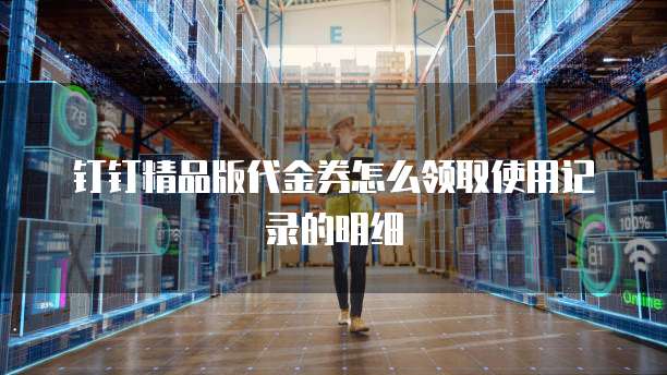 钉钉精品版代金券怎么领取使用记录的明细