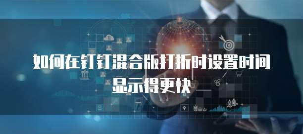 如何在钉钉混合版打折时设置时间显示得更快