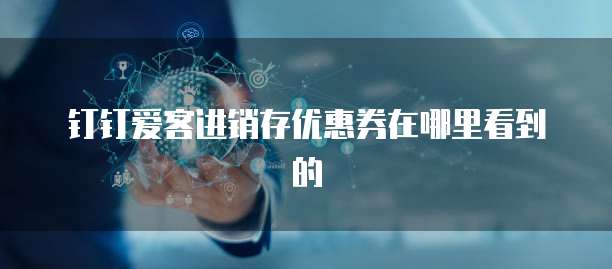 钉钉爱客进销存优惠券在哪里看到的