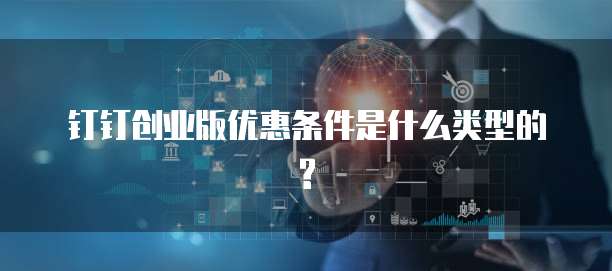 钉钉创业版优惠条件是什么类型的?
