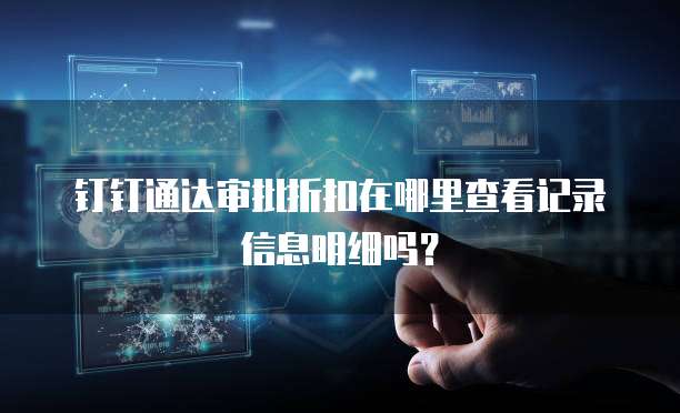 钉钉通达审批折扣在哪里查看记录信息明细吗?
