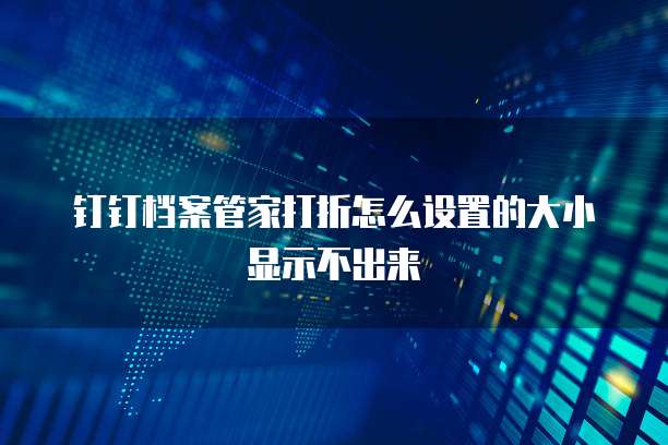 钉钉档案管家打折怎么设置的大小显示不出来