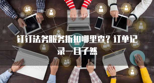 钉钉法务服务折扣哪里查?订单记录一目了然
