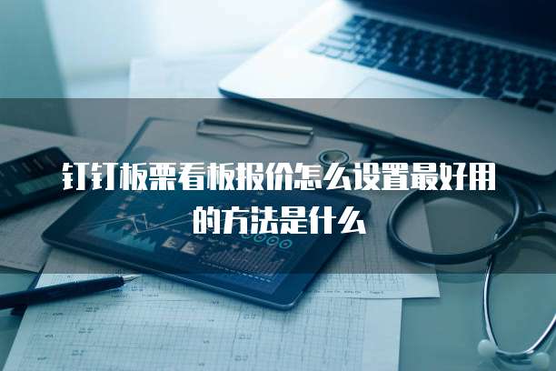 钉钉板栗看板报价怎么设置最好用的方法是什么