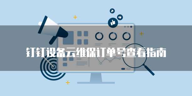 钉钉设备云维保订单号查看指南