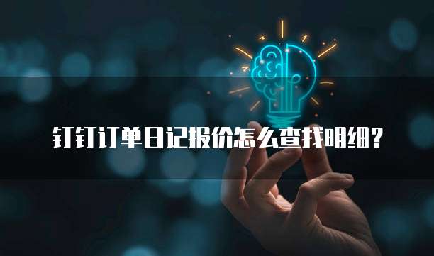 钉钉订单日记报价怎么查找明细?