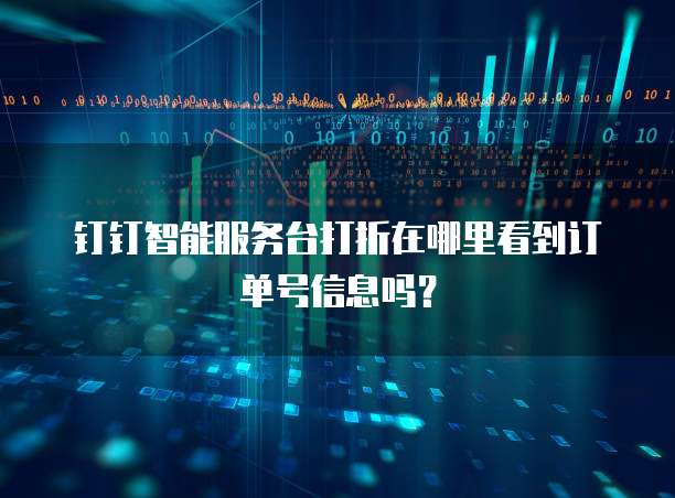 钉钉智能服务台打折在哪里看到订单号信息吗？