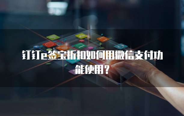 钉钉e签宝折扣如何用微信支付功能使用?