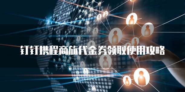 钉钉携程商旅代金券领取使用攻略