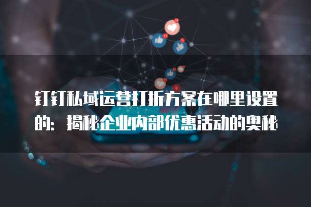钉钉私域运营打折方案在哪里设置的:揭秘企业内部优惠活动的奥秘