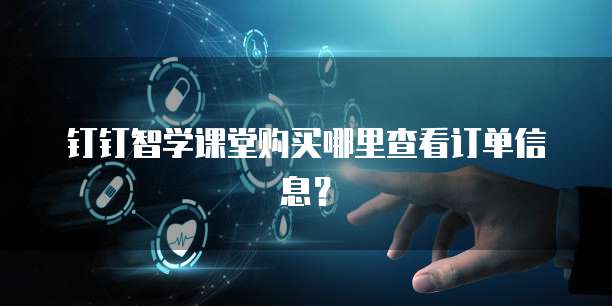钉钉智学课堂购买哪里查看订单信息?