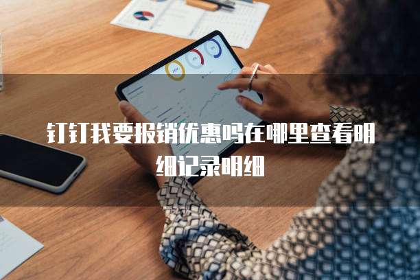 钉钉我要报销优惠吗在哪里查看明细记录明细