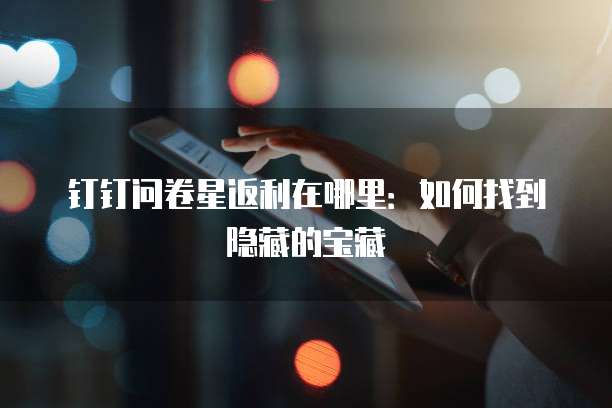 钉钉问卷星返利在哪里:如何找到隐藏的宝藏