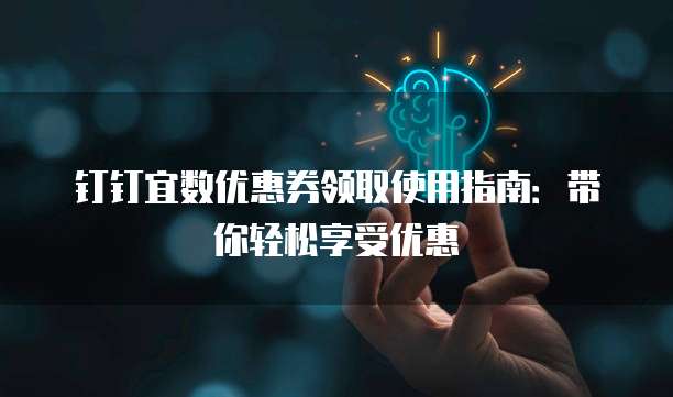 钉钉宜数优惠券领取使用指南：带你轻松享受优惠