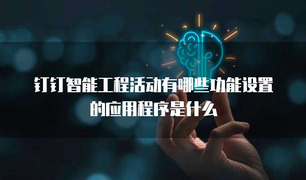 钉钉智能工程活动有哪些功能设置的应用程序是什么