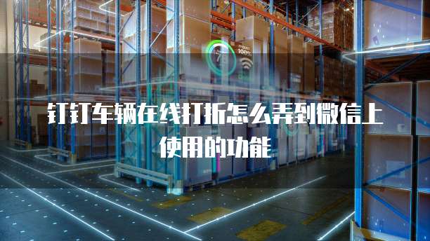 钉钉车辆在线打折怎么弄到微信上使用的功能