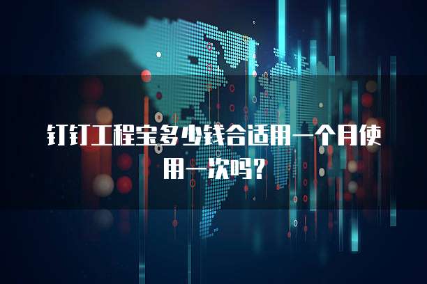 钉钉工程宝多少钱合适用一个月使用一次吗？