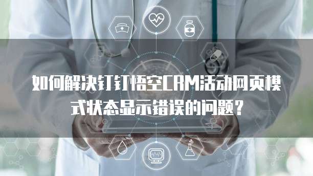 如何解决钉钉悟空CRM活动网页模式状态显示错误的问题？