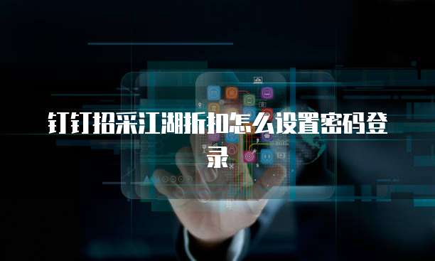 钉钉招采江湖折扣怎么设置密码登录