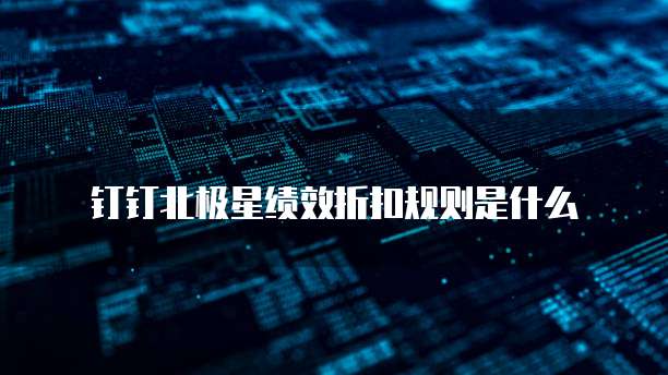 钉钉北极星绩效折扣规则是什么