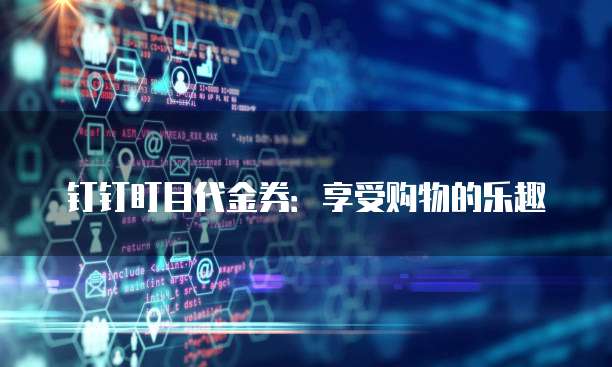钉钉盯目代金券:享受购物的乐趣