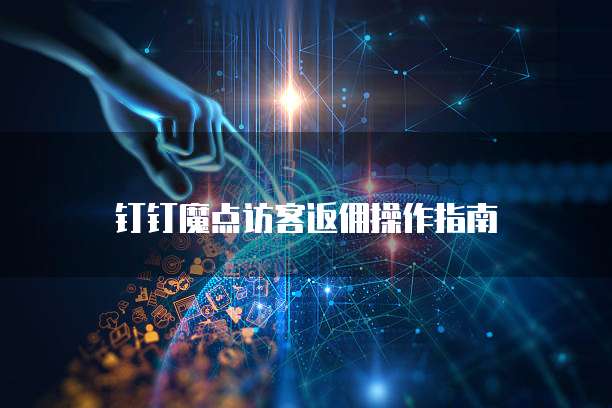 钉钉魔点访客返佣操作指南