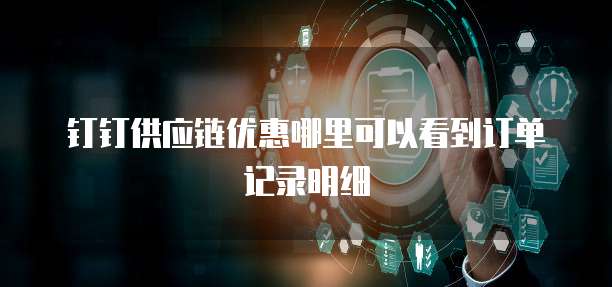 钉钉供应链优惠哪里可以看到订单记录明细