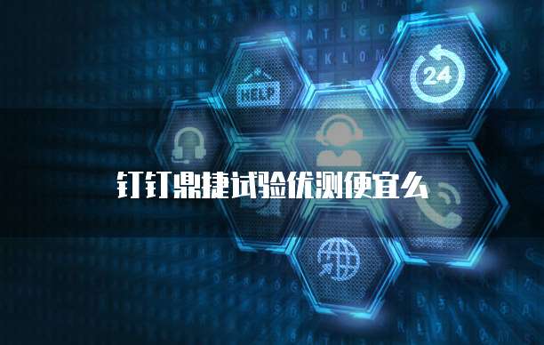 钉钉鼎捷试验优测便宜么