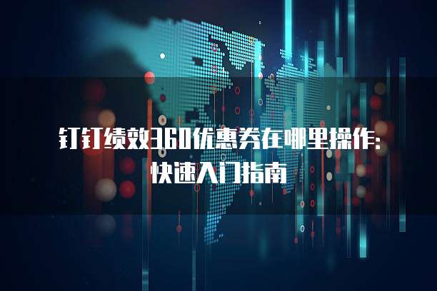 钉钉绩效360优惠券在哪里操作：快速入门指南