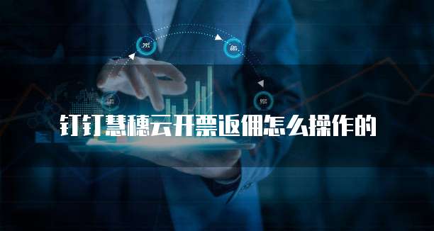 钉钉慧穗云开票返佣怎么操作的