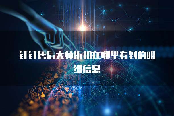 钉钉售后大师折扣在哪里看到的明细信息