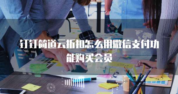 钉钉简道云折扣怎么用微信支付功能购买会员