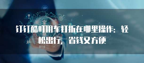 钉钉酷盯用车打折在哪里操作：轻松出行，省钱又方便
