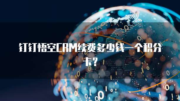 钉钉悟空CRM续费多少钱一个积分卡?