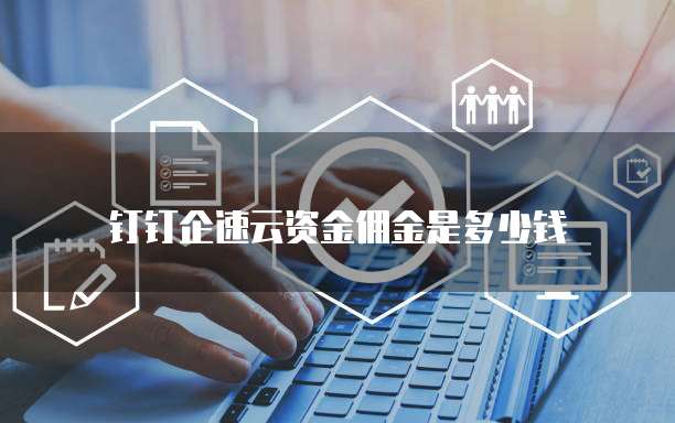 钉钉企速云资金佣金是多少钱
