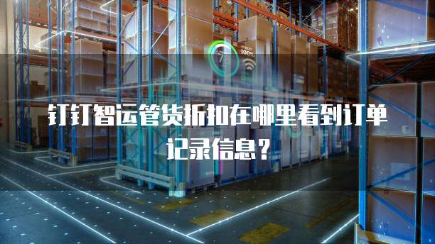 钉钉智运管货折扣在哪里看到订单记录信息？