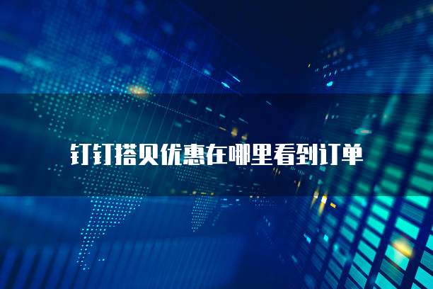 钉钉搭贝优惠在哪里看到订单