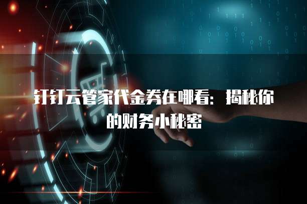 钉钉云管家代金券在哪看:揭秘你的财务小秘密