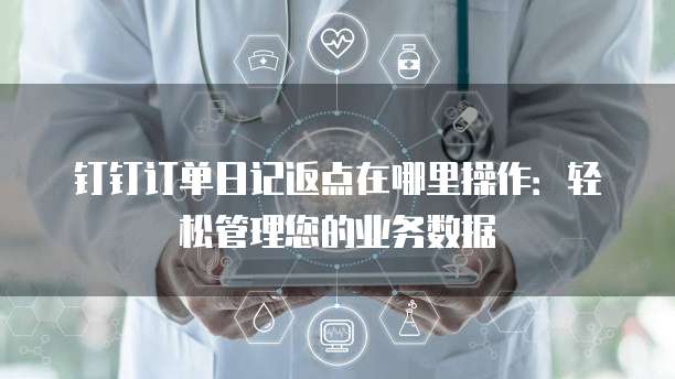钉钉订单日记返点在哪里操作:轻松管理您的业务数据