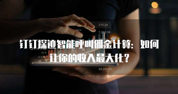 钉钉探迹智能呼叫佣金计算:如何让你的收入最大化?