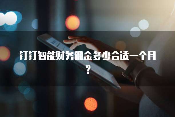 钉钉智能财务佣金多少合适一个月?
