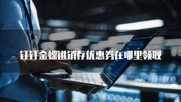 钉钉金蝶进销存优惠券在哪里领取