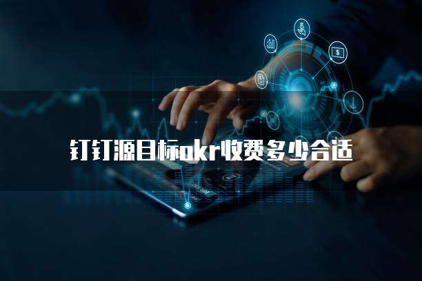钉钉源目标OKR收费多少合适